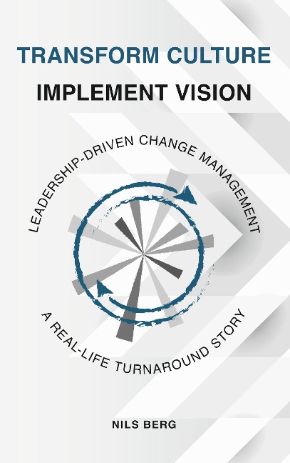 Transform Culture - Implement Vision: Leadership-Driven Change Management - A Real-Life Turnaround Story (color print)