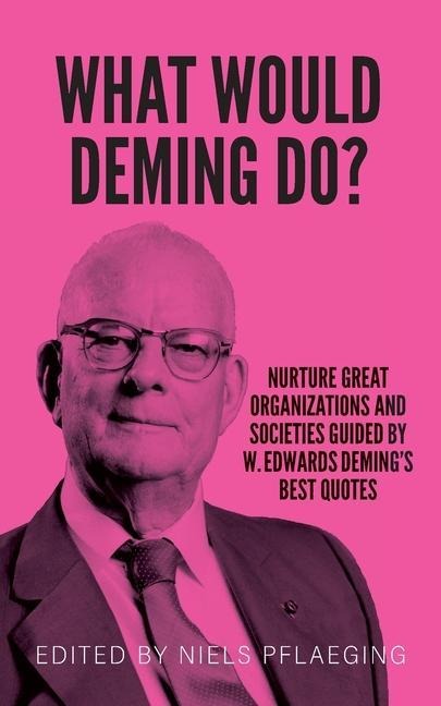 What would Deming do?: Nurture great organizations and societies guided by W. Edwards Demings best quotes