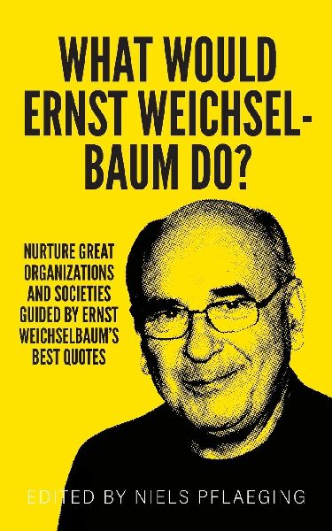 What would Ernst Weichselbaum do?: Nurture great organizations and societies guided by Ernst Weichselbaums best quotes