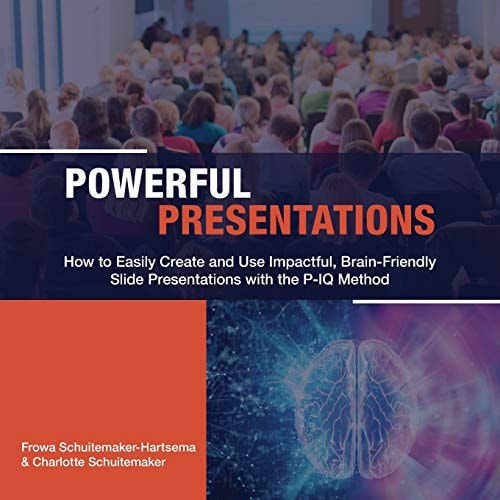 Powerful Presentations How to Easily Create and Use Impactful, Brain-friendly Slide Presentations with the P-IQ Method