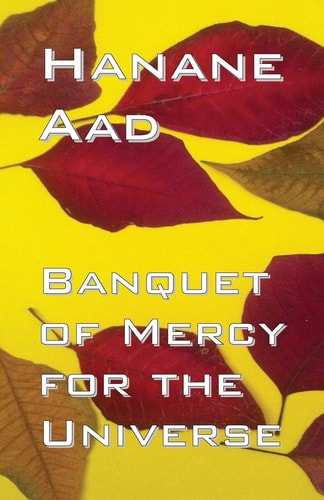 Banquet of Mercy for the Universe Selected Poems from Hanane Aad's Poetry, Originally Written in Arabic