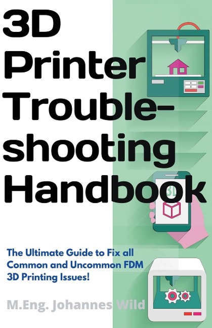 3D Printer Troubleshooting Handbook: The Ultimate Guide To Fix all Common and Uncommon FDM 3D Printing Issues!