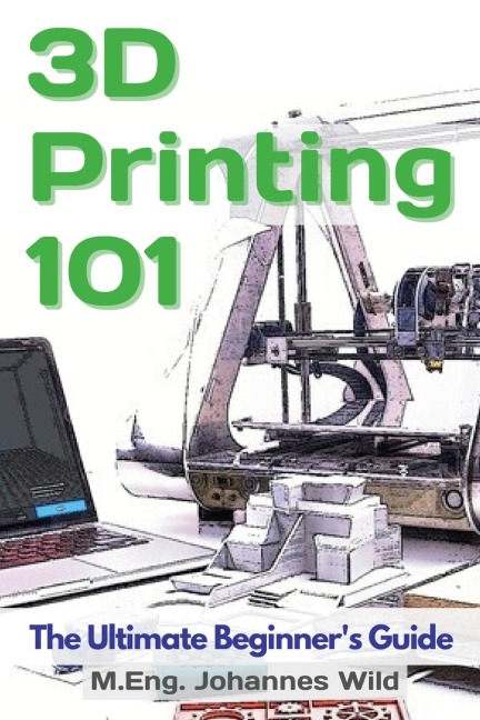3D Printing 101: The Ultimate Beginners Guide