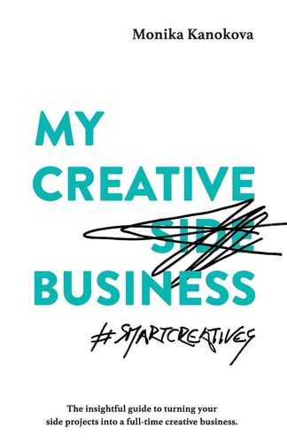 My Creative (Side) Business The Insightful Guide to Turning Your Side Projects Into a Full-Time Creative Business
