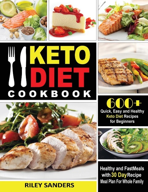 Keto Diet Cookbook: 600+ Quick, Easy and Healthy Keto Diet Recipes for Beginners: Healthy and Fast Meals with 30 Day Recipe Meal Plan For Whole Family