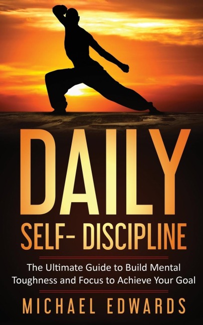 DAILY SELF- DISCIPLINE: The Ultimate Guide to Build Mental Toughness and Focus to Achieve Your Goals