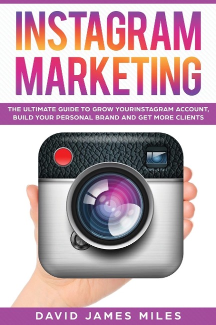 INSTAGRAM MARKETING: The Ultimate Guide to Grow Your Instagram Account, Build Your Personal Brand and Get More Clients