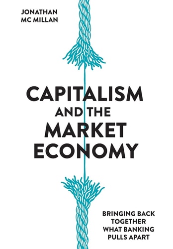 Capitalism and the Market Economy Bringing Back Together what Banking Pulls Apart