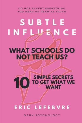 Subtle Influence What Schools Do Not Teach Us?: 10 SIMPLE SECRETS TO GET WHAT WE WANT