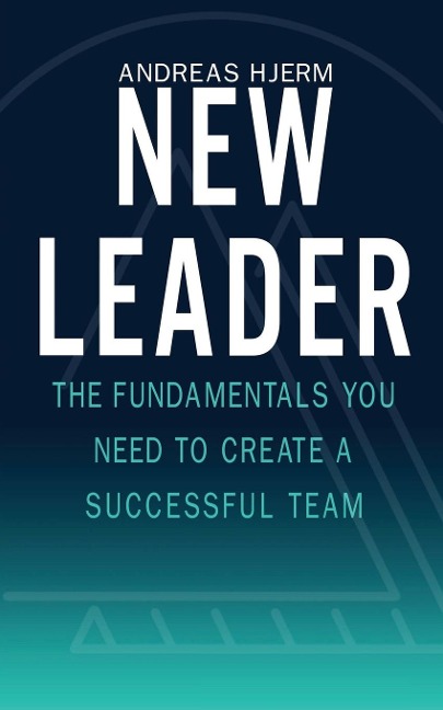 New Leader: The Fundamentals You Need to Create a Successful Team