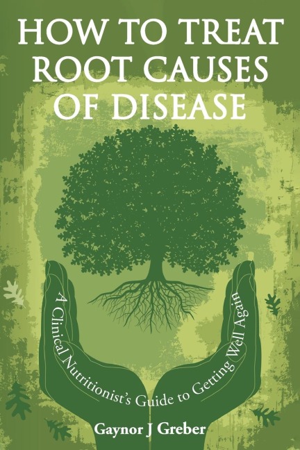 How to Treat Root Causes of Disease: A Clinical Nutritionists Guide to Getting Well Again