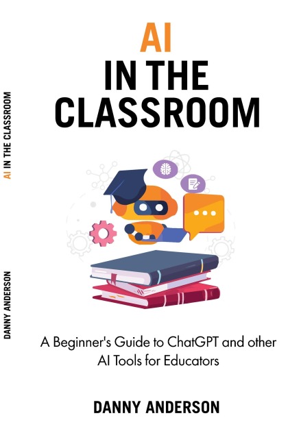 AI in the Classroom: A Beginners Guide to ChatGPT and other AI Tools for Educators
