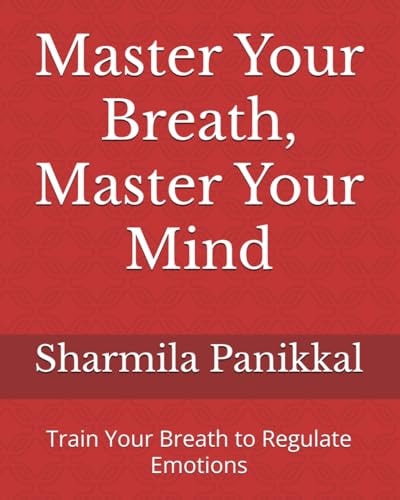 Master Your Breath, Master Your Mind Train Your Breath to Regulate Emotions
