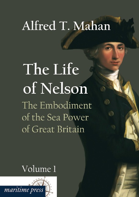 The Life of Nelson: The Embodiment of the Sea Power of Great Britain: Volume 1