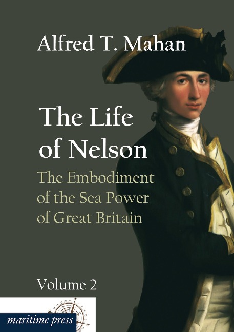The Life of Nelson: The Embodiment of the Sea Power of Great Britain: Volume 2