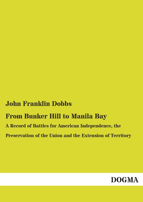 From Bunker Hill to Manila Bay: A Record of Battles for American Independence, the Preservation of the Union and the Extension of Territory