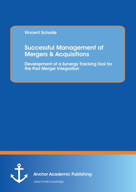Successful Management of Mergers & Acquisitions: Development of a Synergy Tracking Tool for the Post Merger Integration: Development of a Synergy Tracking Tool for the Post Merger Integration