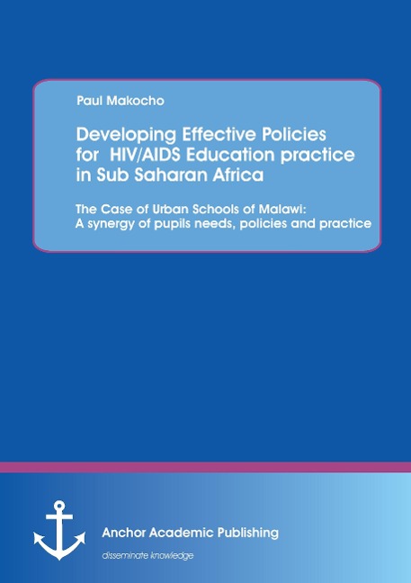 Developing Effective Policies for  HIV/AIDS Education practice in Sub Saharan Africa: The Case of Urban Schools of Malawi: A synergy of pupils needs, policies and practice