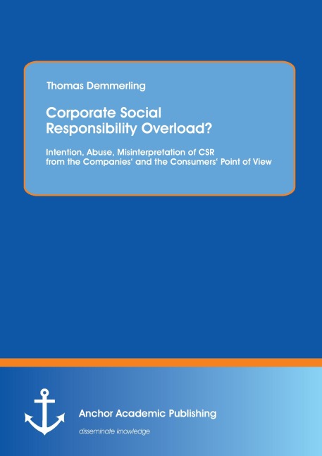 Corporate Social Responsibility Overload? Intention, Abuse, Misinterpretation of CSR from the Companies and the Consumers Point of View