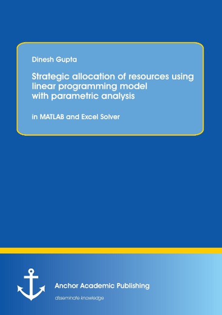 Strategic allocation of resources using linear programming model with parametric analysis: in MATLAB and Excel Solver: STRATEGIC ALLOCATION OF RESOURCES USING LINEAR PROGRAMMING MODEL WITH PARAMETRIC ANALYSIS