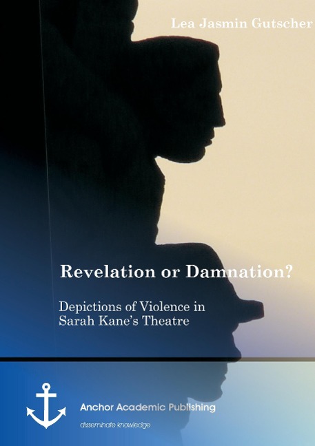 Revelation or Damnation? Depictions of Violence in Sarah Kanes Theatre