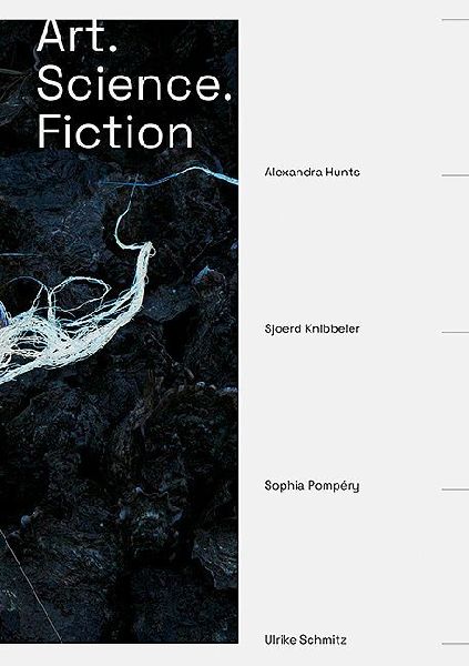 Art. Science. Fiction: Alexandra Hunts, Sjoerd Knibbeler, Sophia Pompéry, Ulrike Schmitz