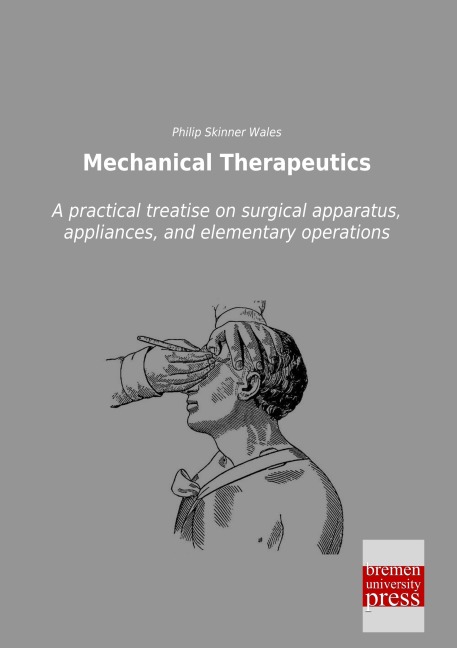 Mechanical Therapeutics: A practical treatise on surgical apparatus, appliances, and elementary operations