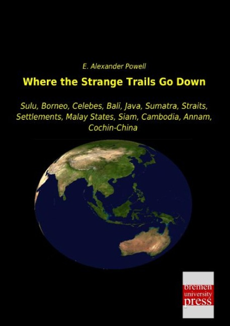 Where the Strange Trails Go Down: Sulu, Borneo, Celebes, Bali, Java, Sumatra, Straits, Settlements, Malay States, Siam, Cambodia, Annam, Cochin-China