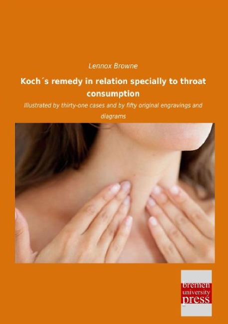 Koch´s remedy in relation specially to throat consumption: Illustrated by thirty-one cases and by fifty original engravings and diagrams