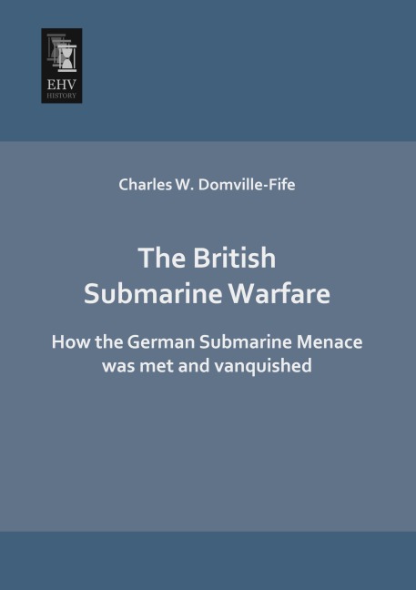 The British Submarine Warfare: How the German Submarine Menace was met and vanquished