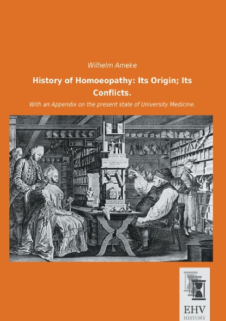 History of Homoeopathy: Its Origin; Its Conflicts.: With an Appendix on the present state of University Medicine.