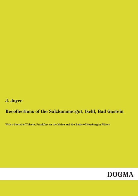 Recollections of the Salzkammergut, Ischl, Bad Gastein: With a Sketch of Trieste, Frankfort on the Maine and the Baths of Homburg in Winter