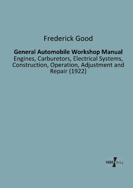 General Automobile Workshop Manual: Engines, Carburetors, Electrical Systems, Construction, Operation, Adjustment and Repair (1922)