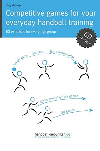 Competitive Games for Your Everyday Handball Training 60 Exercises for Every Age Group