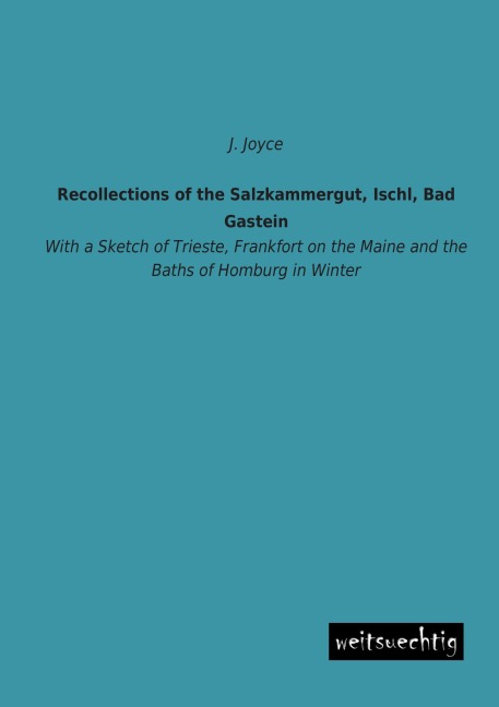 Recollections of the Salzkammergut, Ischl, Bad Gastein: With a Sketch of Trieste, Frankfort on the Maine and the Baths of Homburg in Winter