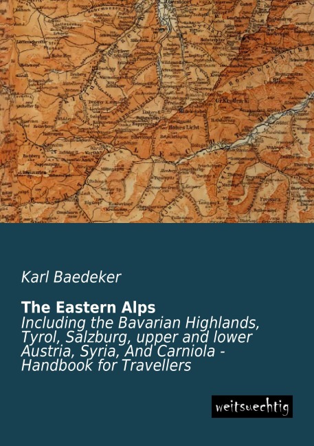 The Eastern Alps: Including the Bavarian Highlands, Tyrol, Salzburg, upper and lower Austria, Syria, And Carniola - Handbook for Travellers