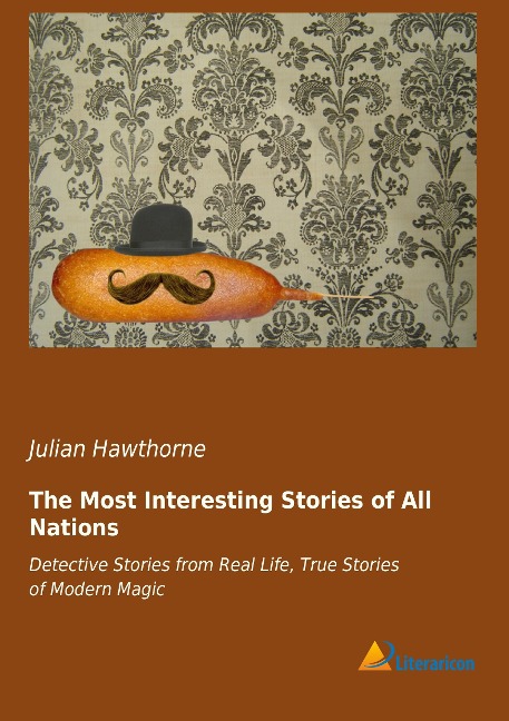 The Most Interesting Stories of All Nations: Detective Stories from Real Life, True Stories of Modern Magic