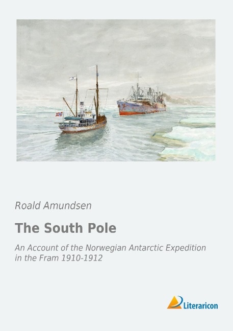 The South Pole: An Account of the Norwegian Antarctic Expedition in the Fram 1910-1912