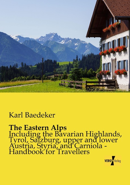 The Eastern Alps: Including the Bavarian Highlands, Tyrol, Salzburg, upper and lower Austria, Styria, and Carniola - Handbook for Travellers