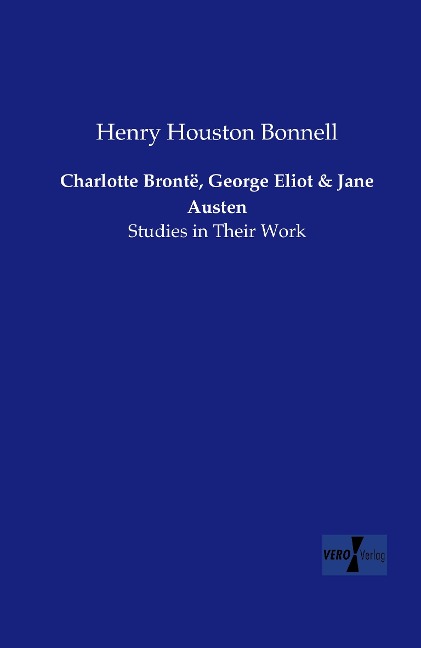 Charlotte Brontë, George Eliot and Jane Austen: Studies in Their Work
