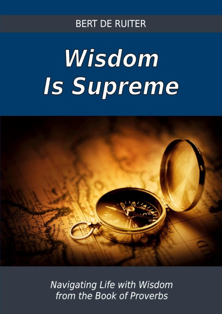 Wisdom Is Supreme: Navigating Life with Wisdom from the Book of Proverbs
