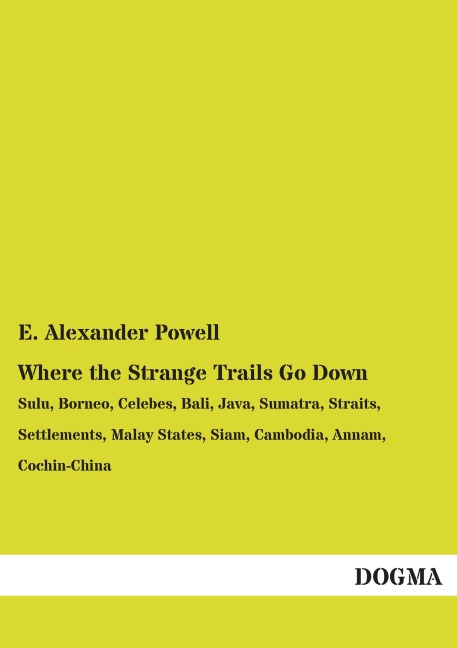 Where the Strange Trails Go Down: Sulu, Borneo, Celebes, Bali, Java, Sumatra, Straits, Settlements, Malay States, Siam, Cambodia, Annam, Cochin-China