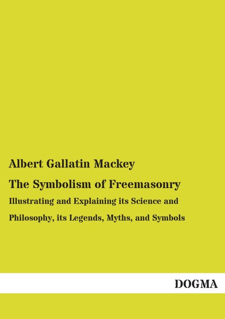 The Symbolism of Freemasonry: Illustrating and Explaining its Science and Philosophy, its Legends, Myths, and Symbols
