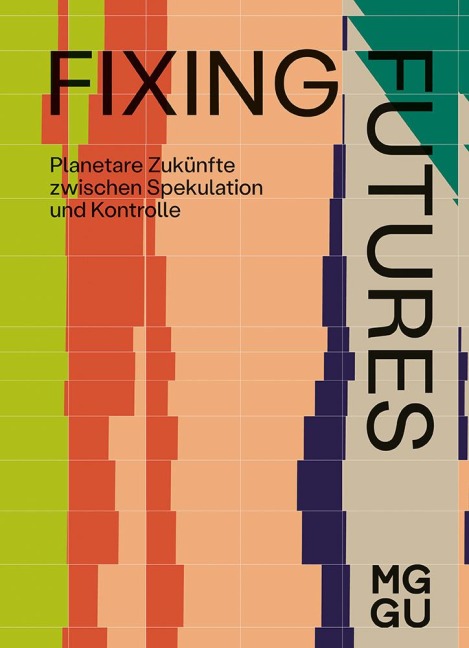 Fixing Futures: Planetare Zukünfte zwischen Spekulation und Kontrolle / Planetary Futures between Speculation and Control