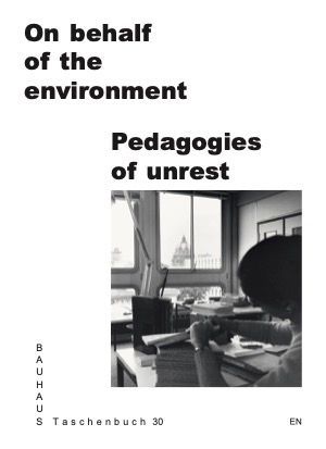 On Behalf of the Environment. Pedagogies of Unrest: Bauhaus Lab Bauhaus Taschenbuch 30