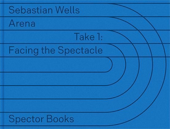 Sebastian Wells: ARENA: Take 1: Facing the Spectacle