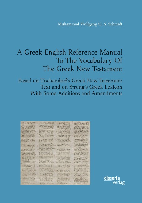 A Greek-English Reference Manual To The Vocabulary Of The Greek New Testament. Based on Tischendorfs Greek New Testament Text and on Strongs Greek Lexicon With Some Additions and Amendments