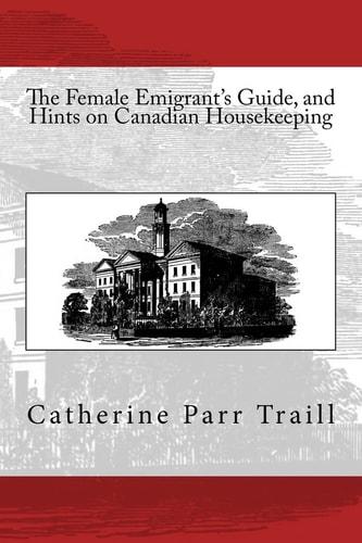 The Female Emigrant's Guide, and Hints on Canadian Housekeeping