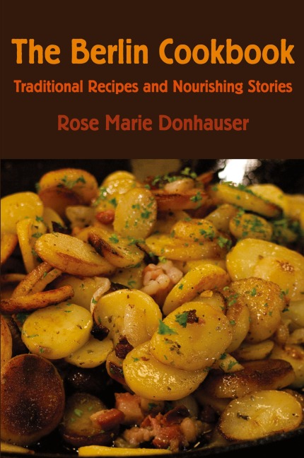 The Berlin Cookbook: Traditional Recipes and Nourishing Stories. the First and Only Cookbook from Berlin, Germany
