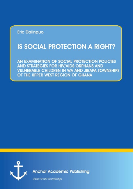 IS SOCIAL PROTECTION A RIGHT?: AN EXAMINATION OF SOCIAL PROTECTION POLICIES AND STRATEGIES FOR HIV/AIDS ORPHANS AND VULNERABLE CHILDREN IN WA AND JIRAPA TOWNSHIPS OF THE UPPER WEST REGION OF GHANA